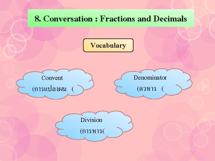 8. Conversation : Fractions and Decimals Vocabulary Denominator (ตวหาร ( Convent (การแปลงผน ( Division