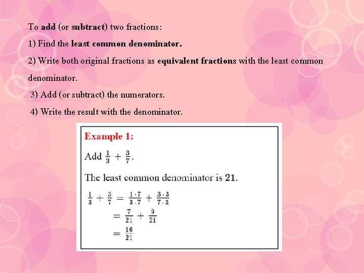 To add (or subtract) two fractions: 1) Find the least common denominator. 2) Write