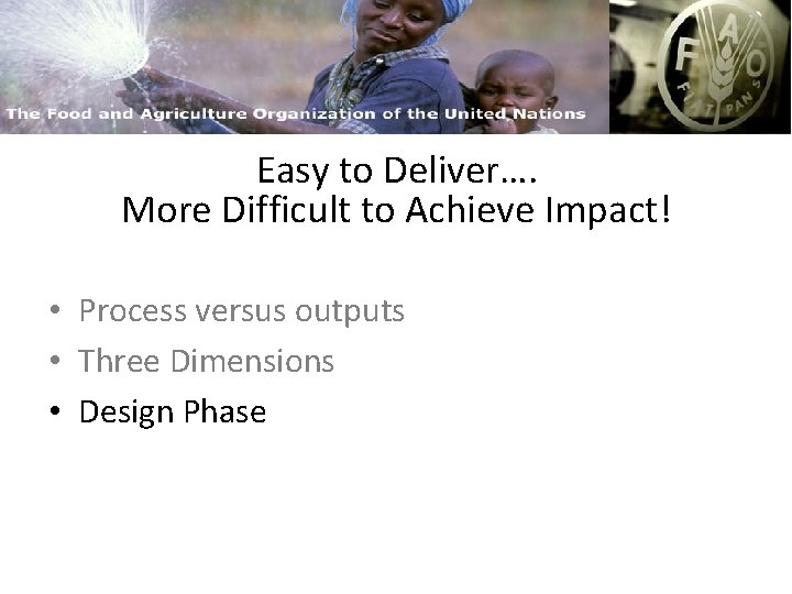 FAO and Capacity Building Easy to Deliver…. More Difficult to Achieve Impact! • Process
