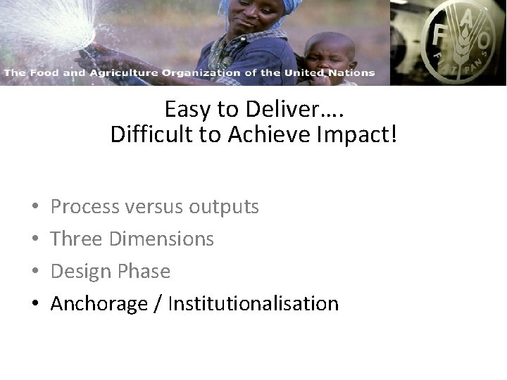 FAO and Capacity Building Easy to Deliver…. Difficult to Achieve Impact! • • Process