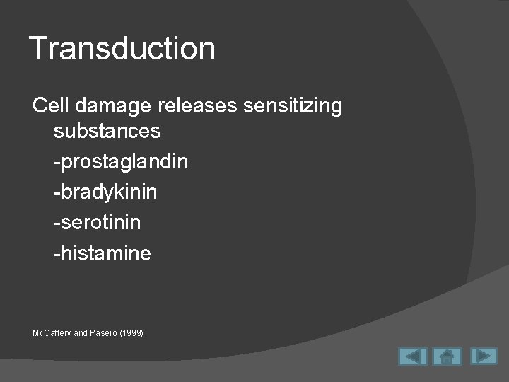 Transduction Cell damage releases sensitizing substances -prostaglandin -bradykinin -serotinin -histamine Mc. Caffery and Pasero