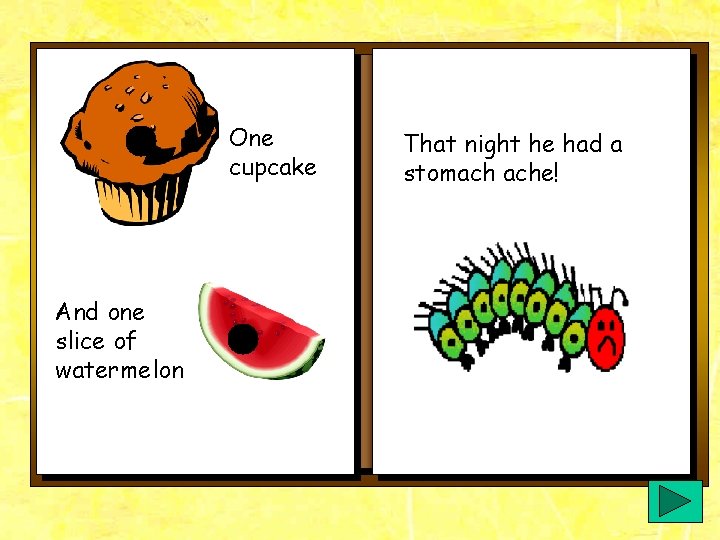 One cupcake And one slice of watermelon That night he had a stomach ache! One cupcake And one slice of watermelon That night he had a stomach ache!