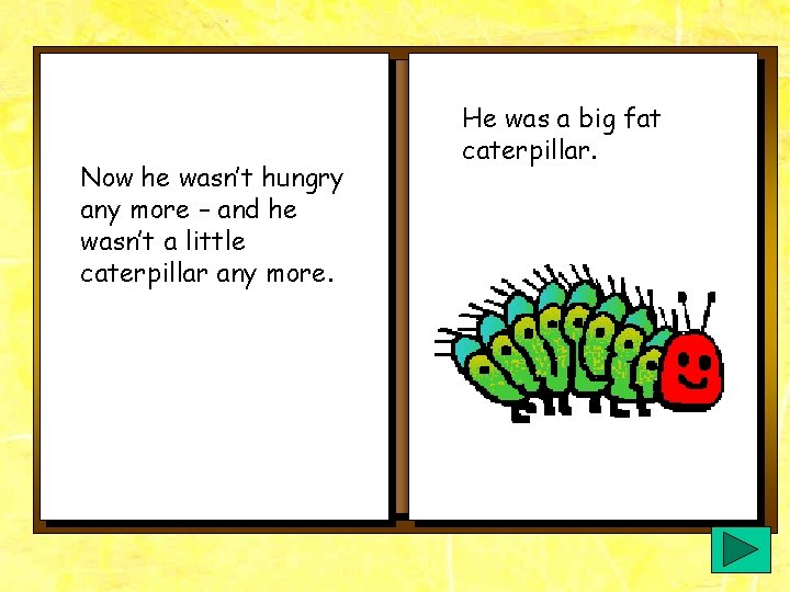 Now he wasn’t hungry any more – and he wasn’t a little caterpillar any Now he wasn’t hungry any more – and he wasn’t a little caterpillar any