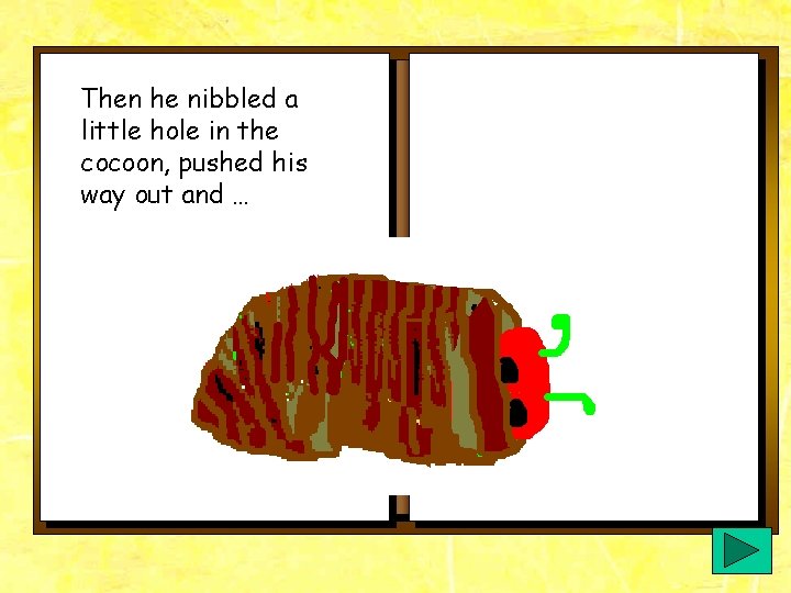 Then he nibbled a little hole in the cocoon, pushed his way out and Then he nibbled a little hole in the cocoon, pushed his way out and
