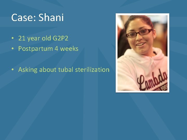 Case: Shani • 21 year old G 2 P 2 • Postpartum 4 weeks