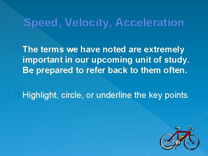 Speed, Velocity, Acceleration � The terms we have noted are extremely important in our