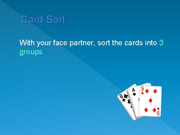 Card Sort � With your face partner, sort the cards into 3 groups 