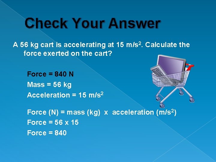 Check Your Answer A 56 kg cart is accelerating at 15 m/s 2. Calculate