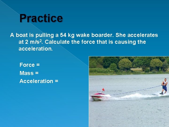 Practice A boat is pulling a 54 kg wake boarder. She accelerates at 2