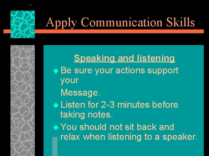 Apply Communication Skills Speaking and listening u Be sure your actions support your Message.
