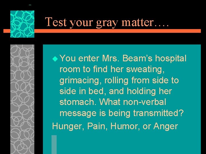 Test your gray matter…. u You enter Mrs. Beam’s hospital room to find her