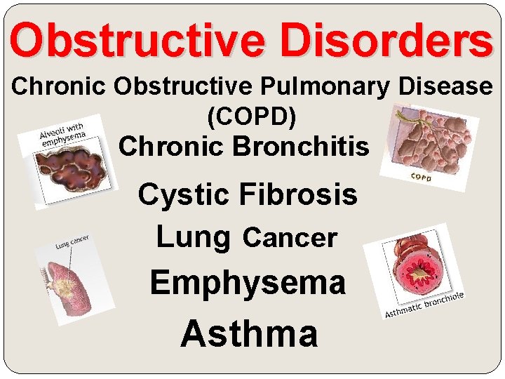 Obstructive Disorders Chronic Obstructive Pulmonary Disease (COPD) Chronic Bronchitis Cystic Fibrosis Lung Cancer Emphysema