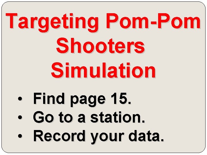 Targeting Pom-Pom Shooters Simulation • • • Find page 15. Go to a station.