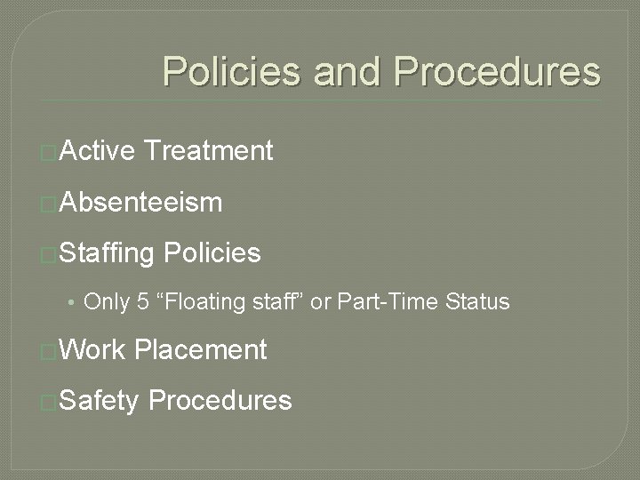 Policies and Procedures �Active Treatment �Absenteeism �Staffing Policies • Only 5 “Floating staff” or