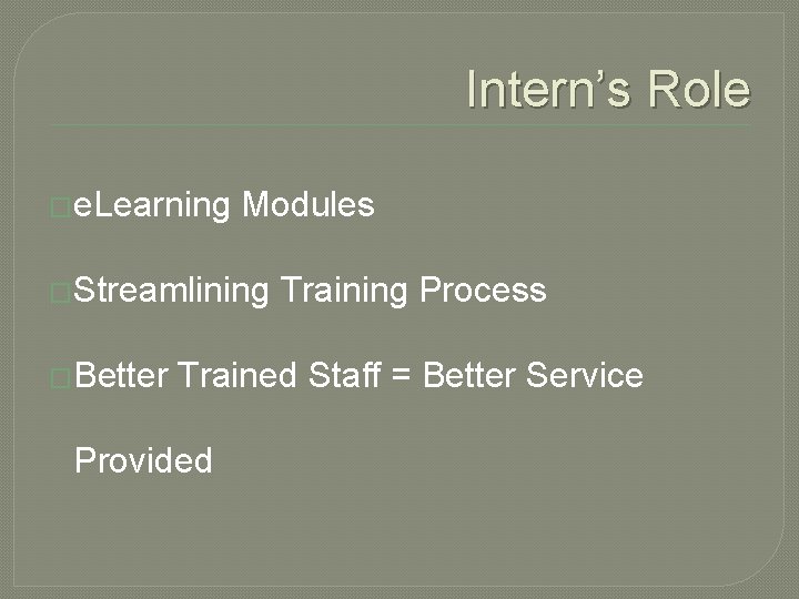 Intern’s Role �e. Learning Modules �Streamlining �Better Training Process Trained Staff = Better Service