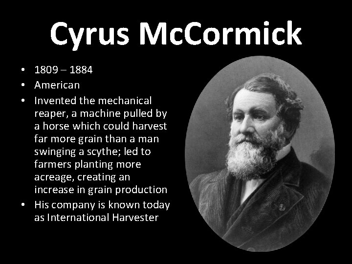 Cyrus Mc. Cormick • 1809 – 1884 • American • Invented the mechanical reaper,