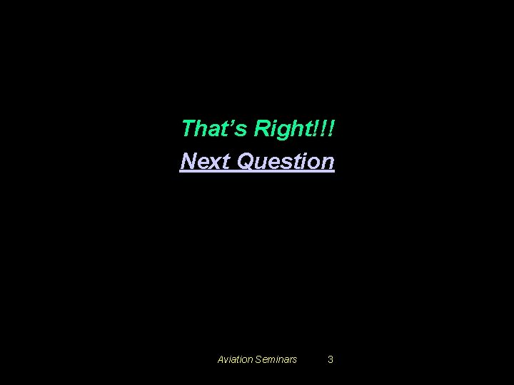 That’s Right!!! Next Question Aviation Seminars 3 