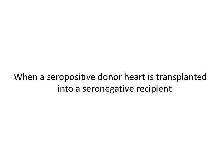 When a seropositive donor heart is transplanted into a seronegative recipient 