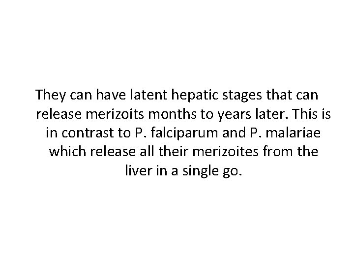 They can have latent hepatic stages that can release merizoits months to years later.