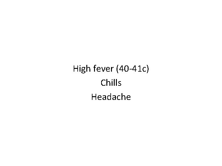 High fever (40 -41 c) Chills Headache 