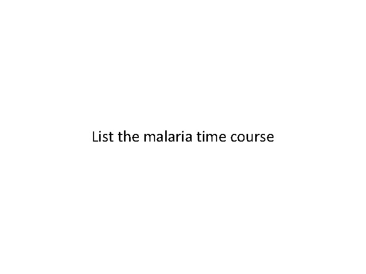 List the malaria time course 