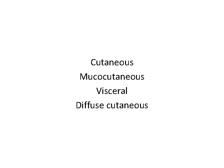 Cutaneous Mucocutaneous Visceral Diffuse cutaneous 