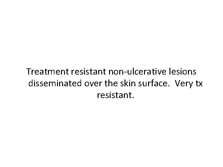 Treatment resistant non-ulcerative lesions disseminated over the skin surface. Very tx resistant. 