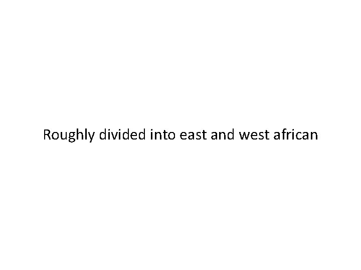 Roughly divided into east and west african 