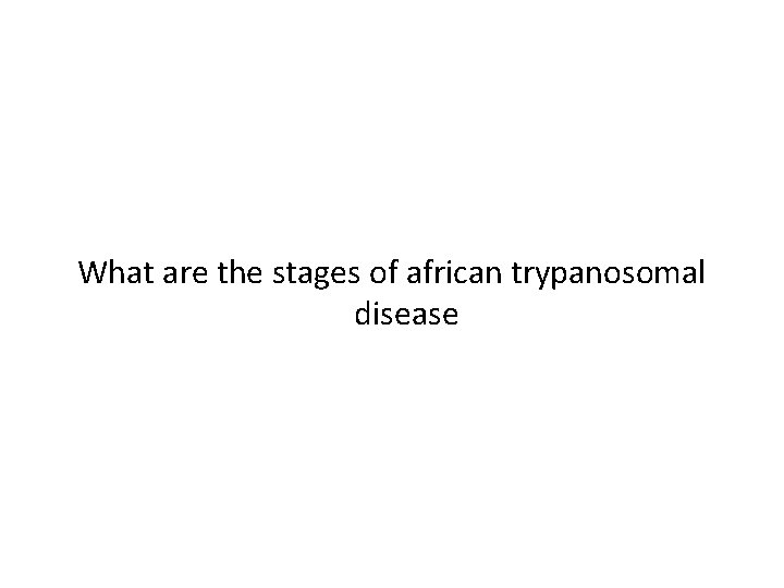 What are the stages of african trypanosomal disease 