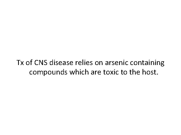 Tx of CNS disease relies on arsenic containing compounds which are toxic to the