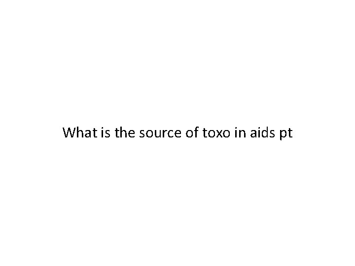 What is the source of toxo in aids pt 