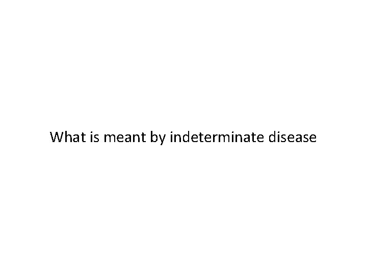 What is meant by indeterminate disease 