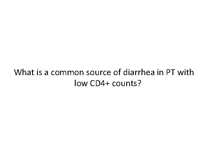 What is a common source of diarrhea in PT with low CD 4+ counts?