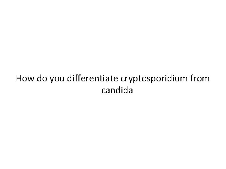 How do you differentiate cryptosporidium from candida 