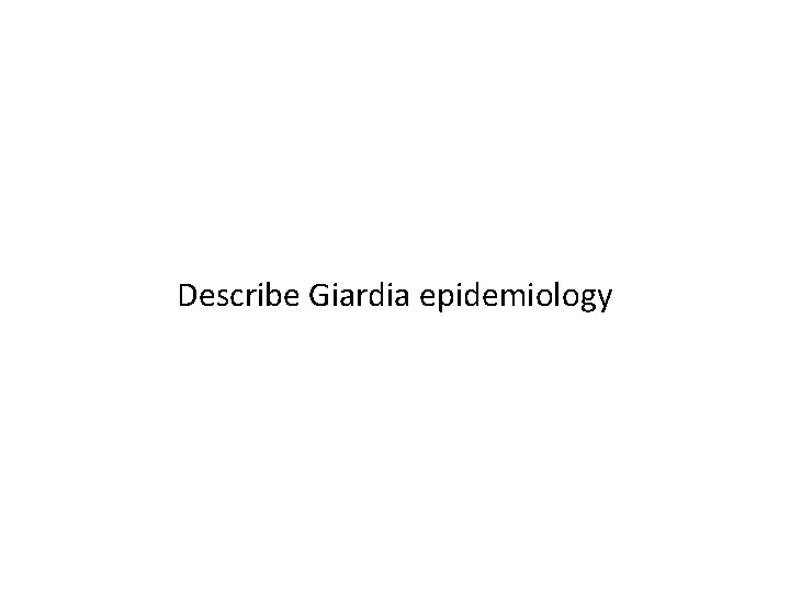 Describe Giardia epidemiology 