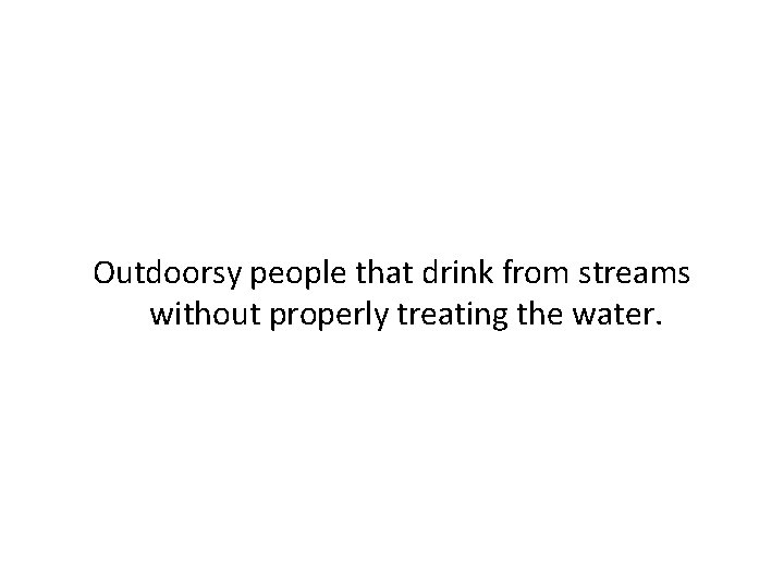 Outdoorsy people that drink from streams without properly treating the water. 