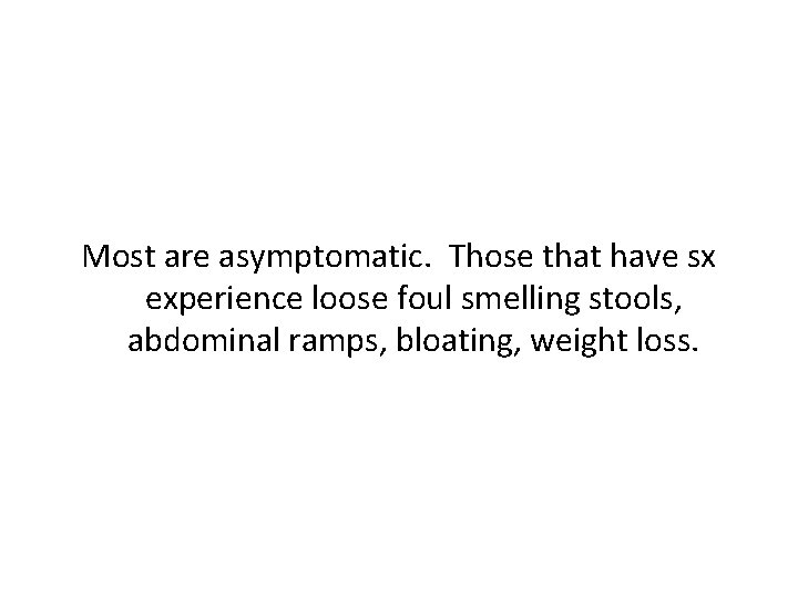 Most are asymptomatic. Those that have sx experience loose foul smelling stools, abdominal ramps,