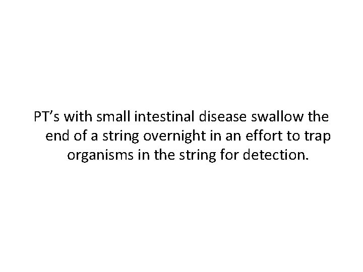 PT’s with small intestinal disease swallow the end of a string overnight in an