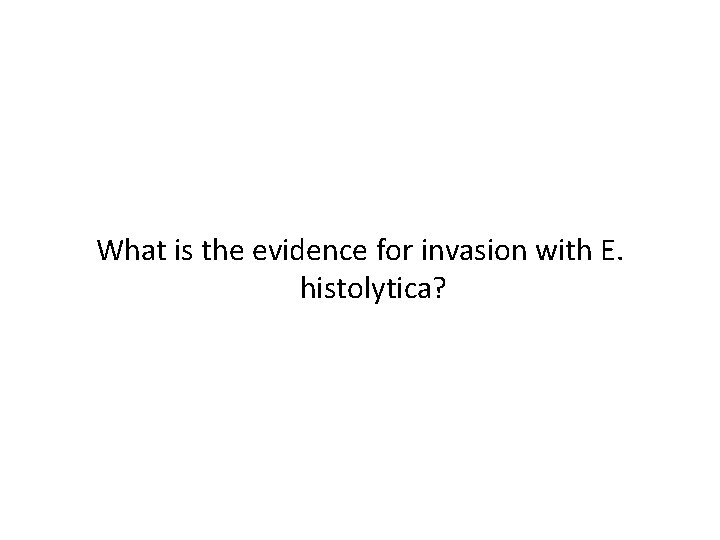 What is the evidence for invasion with E. histolytica? 