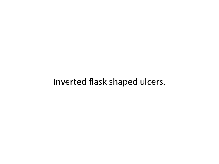 Inverted flask shaped ulcers. 