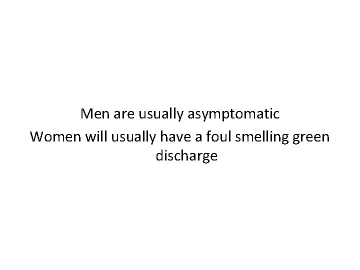 Men are usually asymptomatic Women will usually have a foul smelling green discharge 