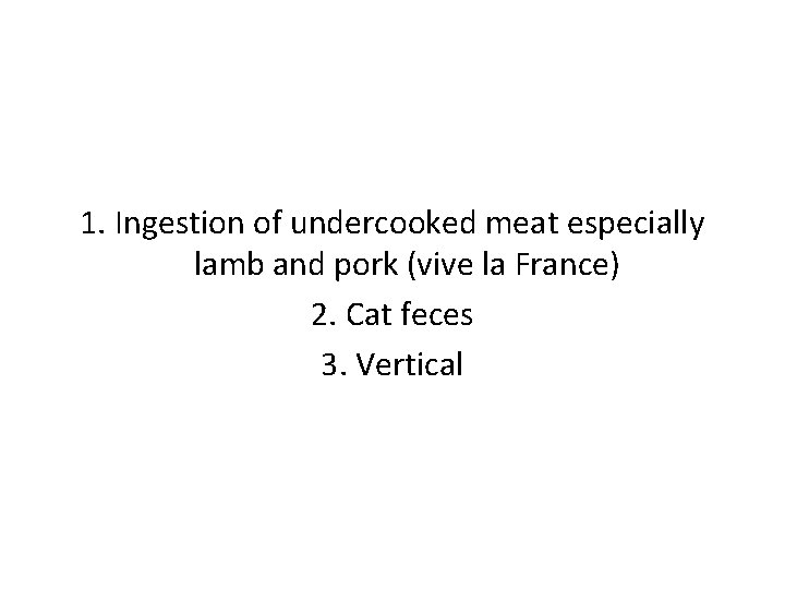 1. Ingestion of undercooked meat especially lamb and pork (vive la France) 2. Cat