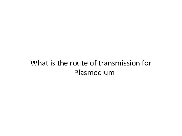 What is the route of transmission for Plasmodium 