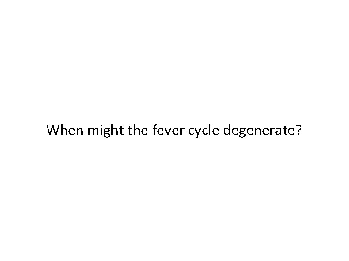 When might the fever cycle degenerate? 