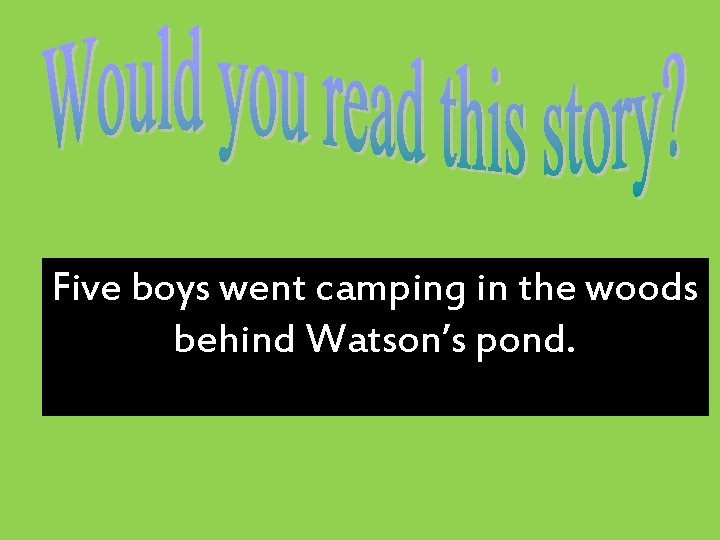 Five boys went camping in the woods behind Watson’s pond. 