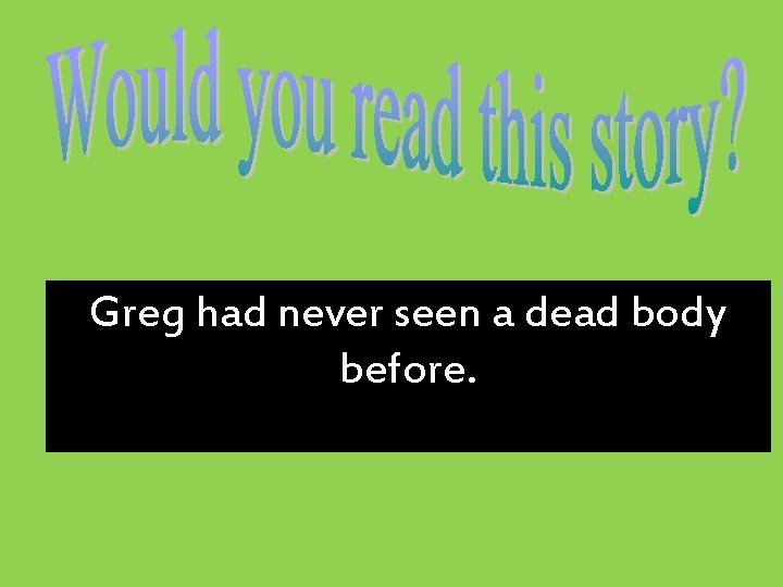 Greg had never seen a dead body before. 