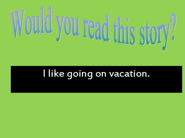 I like going on vacation. 