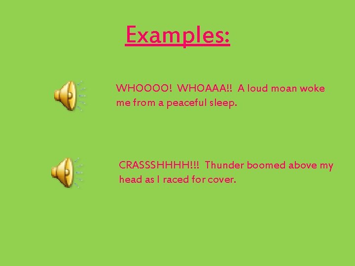 Examples: WHOOOO! WHOAAA!! A loud moan woke me from a peaceful sleep. CRASSSHHHH!!! Thunder