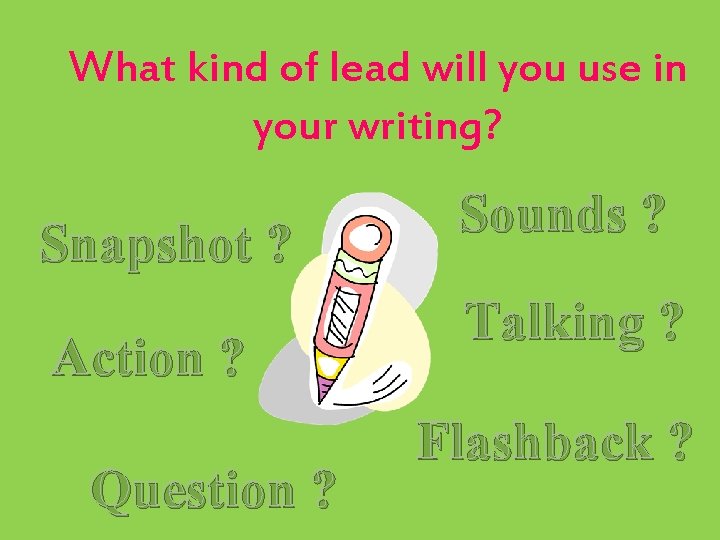 What kind of lead will you use in your writing? Snapshot ? Action ?