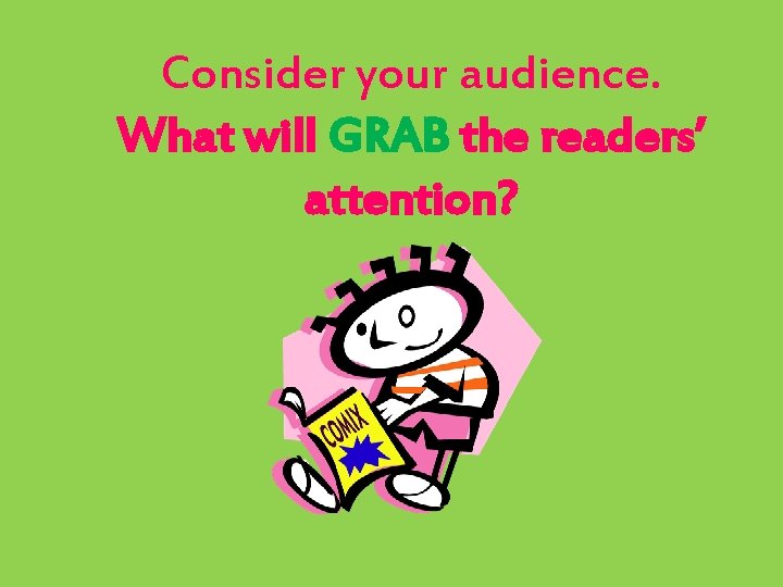 Consider your audience. What will GRAB the readers’ attention? 